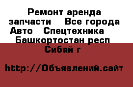 Ремонт,аренда,запчасти. - Все города Авто » Спецтехника   . Башкортостан респ.,Сибай г.